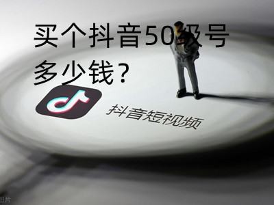 抖音50级号多少钱一个？