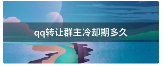 转让群主的qq冷却期是多久？